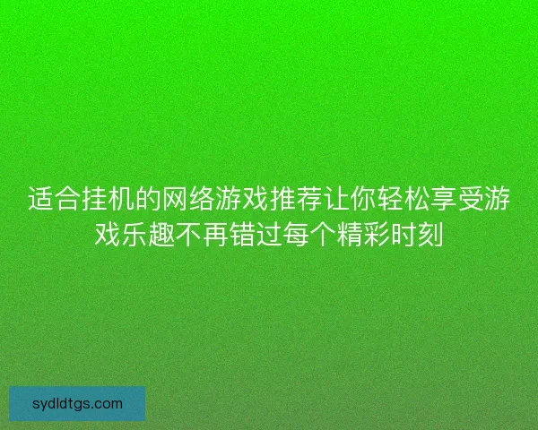 适合挂机的网络游戏推荐让你轻松享受游戏乐趣不再错过每个精彩时刻