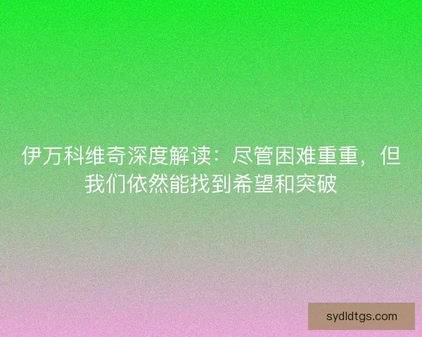 伊万科维奇深度解读：尽管困难重重，但我们依然能找到希望和突破